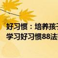 好习惯：培养孩子学习好习惯88法（关于好习惯：培养孩子学习好习惯88法简介）