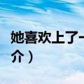 她喜欢上了一个人（关于她喜欢上了一个人简介）