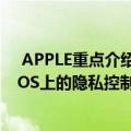  APPLE重点介绍了位置跟踪 蓝牙信标以及用于IOS和MACOS上的隐私控制的措施