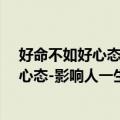 好命不如好心态-影响人一生的心态感悟（关于好命不如好心态-影响人一生的心态感悟简介）