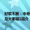 好歌不断：中老年朋友大家唱1（关于好歌不断：中老年朋友大家唱1简介）