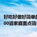好吃好做好简单的200道家庭面点（关于好吃好做好简单的200道家庭面点简介）