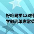 好吃易学128例：学做简单家常菜（关于好吃易学128例：学做简单家常菜简介）