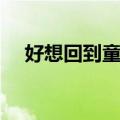 好想回到童年（关于好想回到童年简介）
