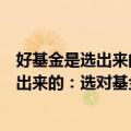 好基金是选出来的：选对基金才能赚大钱（关于好基金是选出来的：选对基金才能赚大钱简介）