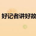 好记者讲好故事（关于好记者讲好故事简介）