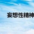 妄想性精神病（关于妄想性精神病简介）