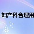 妇产科合理用药（关于妇产科合理用药简介）