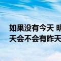 如果没有今天 明天会不会有昨天？（关于如果没有今天 明天会不会有昨天？简介）