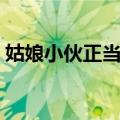 姑娘小伙正当年（关于姑娘小伙正当年简介）
