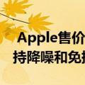  Apple售价249美元的AirPods Pro Pack支持降噪和免提Siri