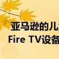  亚马逊的儿童友好型FreeTime服务也将用于Fire TV设备
