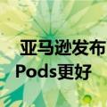  亚马逊发布了Alexa无线耳塞 音质可能比AirPods更好