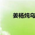 姜杨炖乌鸡（关于姜杨炖乌鸡简介）