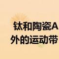  钛和陶瓷Apple Watch系列5款车型包括额外的运动带