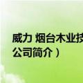 威力 烟台木业技术有限公司（关于威力 烟台木业技术有限公司简介）