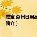 威宝 湖州日用品有限公司（关于威宝 湖州日用品有限公司简介）