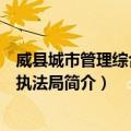 威县城市管理综合行政执法局（关于威县城市管理综合行政执法局简介）