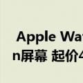  Apple Watch Series 5正式版：Always-On屏幕 起价400美元