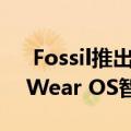  Fossil推出了两款具有一些很酷功能的新款Wear OS智能手表