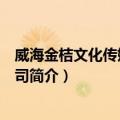 威海金桔文化传媒有限公司（关于威海金桔文化传媒有限公司简介）