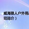 威海狼人户外用品有限公司（关于威海狼人户外用品有限公司简介）