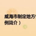 威海市制定地方性法规条例（关于威海市制定地方性法规条例简介）