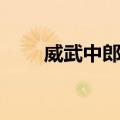 威武中郎将（关于威武中郎将简介）