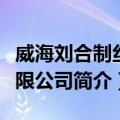 威海刘合制丝有限公司（关于威海刘合制丝有限公司简介）
