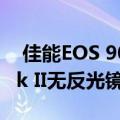  佳能EOS 90D数码单反相机和EOS M6 Mark II无反光镜相机发布