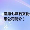 威海七彩石文化传媒有限公司（关于威海七彩石文化传媒有限公司简介）