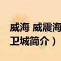 威海 威震海上的卫城（关于威海 威震海上的卫城简介）