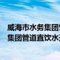 威海市水务集团管道直饮水开发有限公司（关于威海市水务集团管道直饮水开发有限公司简介）