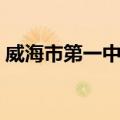 威海市第一中学（关于威海市第一中学简介）
