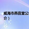 威海市燕喜堂公益基金会（关于威海市燕喜堂公益基金会简介）
