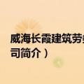 威海长霞建筑劳务有限公司（关于威海长霞建筑劳务有限公司简介）