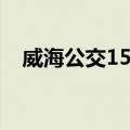 威海公交15路（关于威海公交15路简介）
