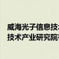 威海光子信息技术产业研究院有限公司（关于威海光子信息技术产业研究院有限公司简介）