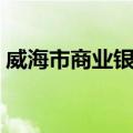 威海市商业银行（关于威海市商业银行简介）
