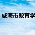 威海市教育学会（关于威海市教育学会简介）
