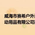 威海市赛希户外运动用品有限公司（关于威海市赛希户外运动用品有限公司简介）