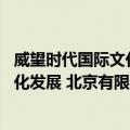 威望时代国际文化发展 北京有限公司（关于威望时代国际文化发展 北京有限公司简介）
