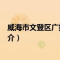 威海市文登区广播电视台（关于威海市文登区广播电视台简介）