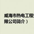 威海市热电工程安装有限公司（关于威海市热电工程安装有限公司简介）