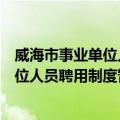 威海市事业单位人员聘用制度暂行办法（关于威海市事业单位人员聘用制度暂行办法简介）