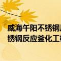 威海午阳不锈钢反应釜化工机械有限公司（关于威海午阳不锈钢反应釜化工机械有限公司简介）
