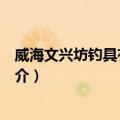威海文兴坊钓具有限公司（关于威海文兴坊钓具有限公司简介）
