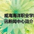 威海海洋职业学院海讯新闻中心（关于威海海洋职业学院海讯新闻中心简介）