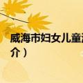 威海市妇女儿童活动中心（关于威海市妇女儿童活动中心简介）
