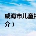 威海市儿童福利院（关于威海市儿童福利院简介）
